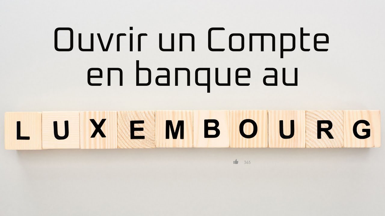 ouvrir un compte bancaire au luxembourg : les solutions pour contourner le parcours du combattant !